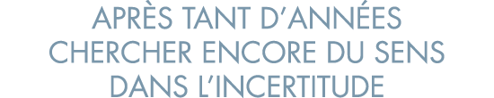 apr s tant d ann es chercher encore du sens dans l incertitude