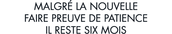 malgr  la nouvelle faire preuve de patience il reste six mois