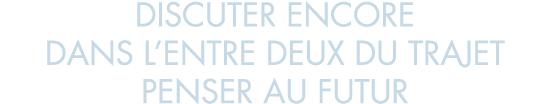 discuter encore dans l entre deux du trajet penser au futur