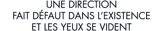 une direction fait d faut dans l existence et les yeux se vident
