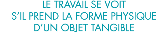le travail se voit s il prend la forme physique d un objet tangible