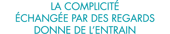 la complicit   chang e par des regards donne de l entrain 