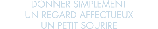 donner simplement un regard affectueux un petit sourire