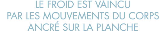 le froid est vaincu par les mouvements du corps ancr  sur la planche