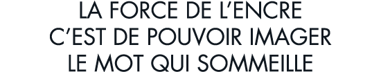 la force de l encre c est de pouvoir imager le mot qui sommeille