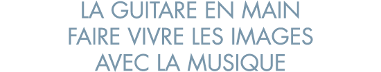 la guitare en main faire vivre les images avec la musique