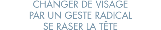 changer de visage par un geste radical se raser la t te