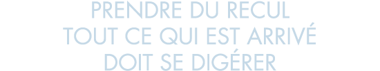 prendre du recul tout ce qui est arriv  doit se dig rer