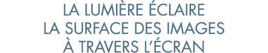 la lumi re  claire la surface des images   travers l  cran