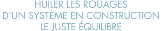 huiler les rouages d un syst me en construction le juste  quilibre