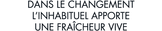 dans le changement l inhabituel apporte une fra cheur vive