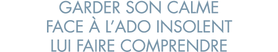 garder son calme face   l ado insolent lui faire comprendre