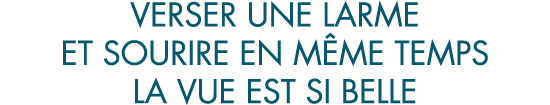 verser une larme et sourire en m me temps la vue est si belle