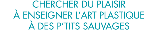 chercher du plaisir   enseigner l art plastique   des p tits sauvages