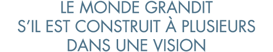 le monde grandit s il est construit   plusieurs dans une vision