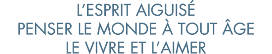 l esprit aiguis  penser le monde   tout  ge le vivre et l aimer