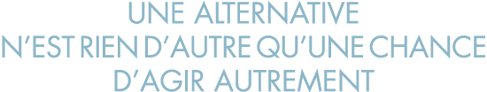 une alternative n est rien d autre qu une chance d agir autrement
