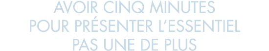 avoir cinq minutes pour pr senter l essentiel pas une de plus