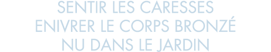 sentir les caresses enivrer le corps bronz  nu dans le jardin