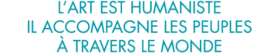 l art est humaniste il accompagne les peuples   travers le monde