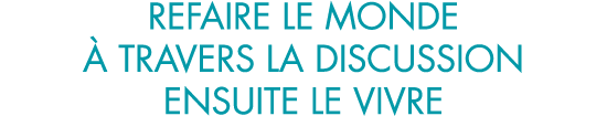 refaire le monde   travers la discussion ensuite le vivre