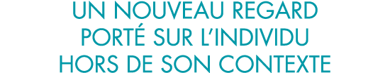 un nouveau regard port  sur l individu hors de son contexte