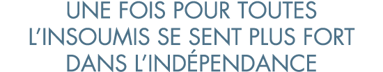 une fois pour toutes l insoumis se sent plus fort dans l ind pendance