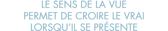 le sens de la vue permet de croire le vrai lorsqu il se pr sente