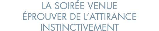la soir e venue  prouver de l attirance instinctivement