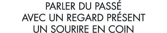 parler du pass  avec un regard pr sent un sourire en coin