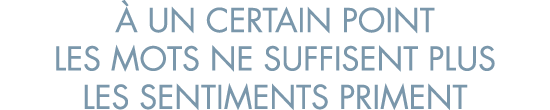   un certain point les mots ne suffisent plus les sentiments priment
