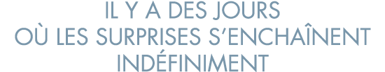 il y a des jours o  les surprises s encha nent ind finiment