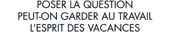 poser la question peut-on garder au travail l esprit des vacances