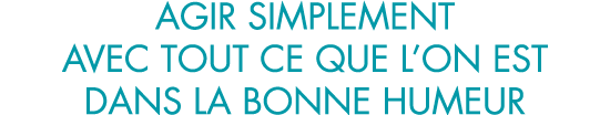 agir simplement avec tout ce que l on est dans la bonne humeur
