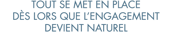 tout se met en place d s lors que l engagement devient naturel