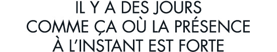 il y a des jours comme  a o  la pr sence   l instant est forte