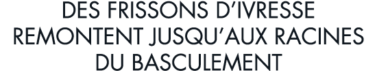 des frissons d ivresse remontent jusqu aux racines du basculement