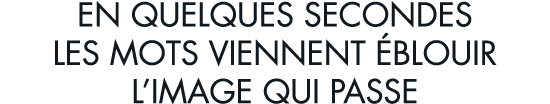 en quelques secondes les mots viennent  blouir l image qui passe