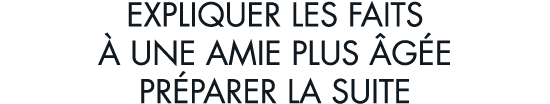 expliquer les faits   une amie plus  g e pr parer la suite
