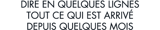 dire en quelques lignes tout ce qui est arriv  depuis quelques mois