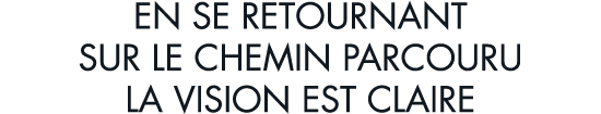 en se retournant sur le chemin parcouru la vision est claire