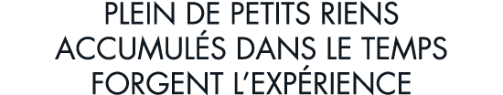 plein de petits riens accumul s dans le temps forgent l exp rience