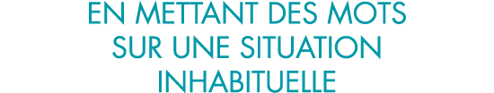 en mettant des mots sur une situation inhabituelle