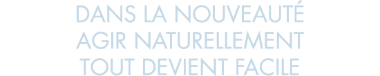 dans la nouveaut  agir naturellement tout devient facile