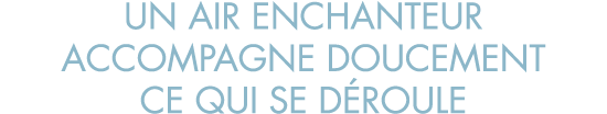 un air enchanteur accompagne doucement ce qui se d roule