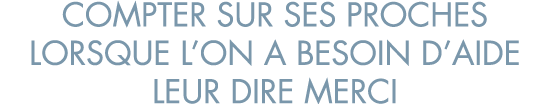 compter sur ses proches lorsque l on a besoin d aide leur dire merci