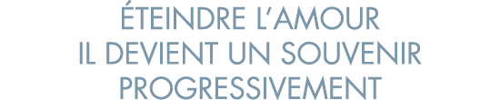 teindre l amour il devient un souvenir progressivement