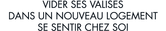 vider ses valises dans un nouveau logement se sentir chez soi