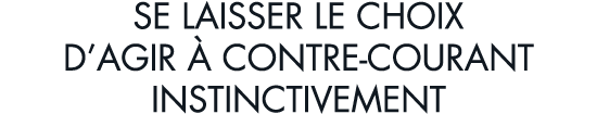 se laisser le choix d agir   contre-courant instinctivement