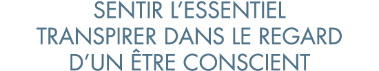 sentir l essentiel transpirer dans le regard d un  tre conscient